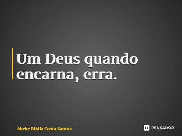 ⁠Um Deus quando encarna, erra.... Frase de Abebe Bikila Costa Santos.