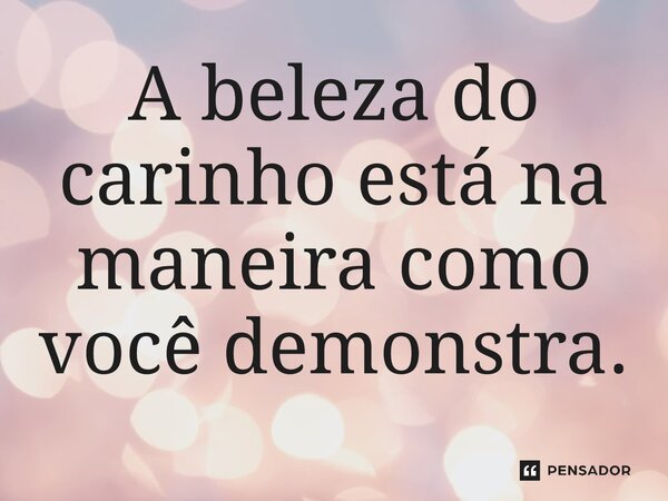 ⁠A beleza do carinho está na maneira como você demonstra.