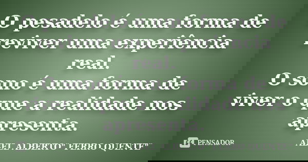 O pesadelo é uma forma de reviver uma experiência real. O sono é uma forma de viver o que a realidade nos apresenta.... Frase de ABEL ALBERTO
