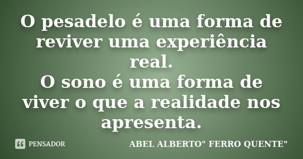 O pesadelo é uma forma de reviver uma experiência real. O sono é uma forma de viver o que a realidade nos apresenta.... Frase de ABEL ALBERTO