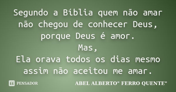 Segundo a Bíblia quem não amar não chegou de conhecer Deus, porque Deus é amor. Mas, Ela orava todos os dias mesmo assim não aceitou me amar.... Frase de ABEL ALBERTO