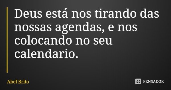 Deus está nos tirando das nossas agendas, e nos colocando no seu calendário.... Frase de Abel Brito.