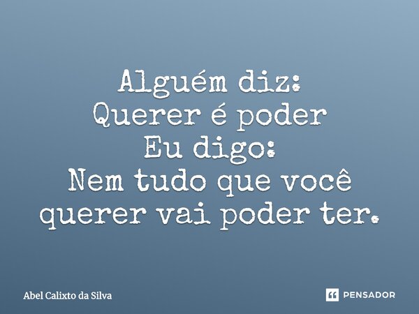 ⁠Alguém diz: Querer é poder Eu digo: Nem tudo que você querer vai poder ter.... Frase de Abel Calixto da Silva.