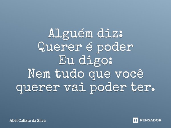 ⁠Alguém diz: Querer é poder Eu digo: Nem tudo que você querer vai poder ter.... Frase de Abel Calixto da Silva.