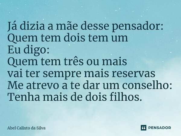 ⁠Já dizia a mãe desse pensador: Quem tem dois tem um Eu digo: Quem tem três ou mais vai ter sempre mais reservas Me atrevo a te dar um conselho: Tenha mais de d... Frase de Abel Calixto da Silva.