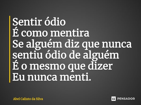 ⁠Sentir ódio É como mentira Se alguém diz que nunca sentiu ódio de alguém É o mesmo que dizer Eu nunca menti.... Frase de Abel Calixto da Silva.