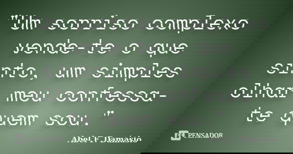 "Um sorriso complexo vende-te o que sinto, um simples olhar meu confessa-te quem sou."... Frase de Abel F. Damásio.