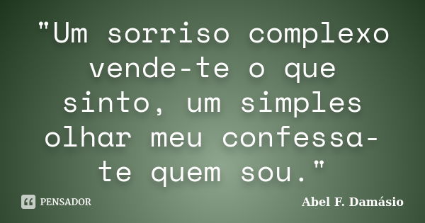 "Um sorriso complexo vende-te o que sinto, um simples olhar meu confessa-te quem sou."... Frase de Abel F. Damásio.