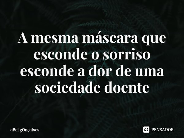 ⁠A mesma máscara que esconde o sorriso esconde a dor de uma sociedade doente... Frase de aBel gOnçalves.