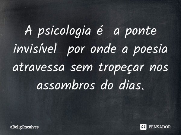 ⁠A psicologia é a ponte invisível por onde a poesia atravessa sem tropeçar nos assombros do dias.... Frase de aBel gOnçalves.
