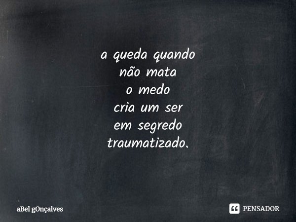 ⁠a queda quando
não mata
o medo
cria um ser
em segredo
traumatizado.... Frase de aBel gOnçalves.