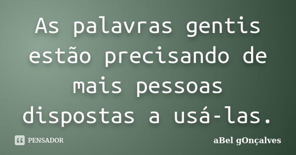 As palavras gentis estão precisando de mais pessoas dispostas a usá-las.... Frase de aBel gOnçalves.