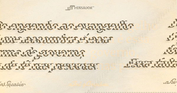 Do engenho ao evangelho O que assombra é essa forma de governo, Essa falta de fé nas pessoas.... Frase de aBel gOnçalves.
