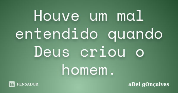 Houve um mal entendido quando Deus criou o homem.... Frase de aBel gOnçalves.