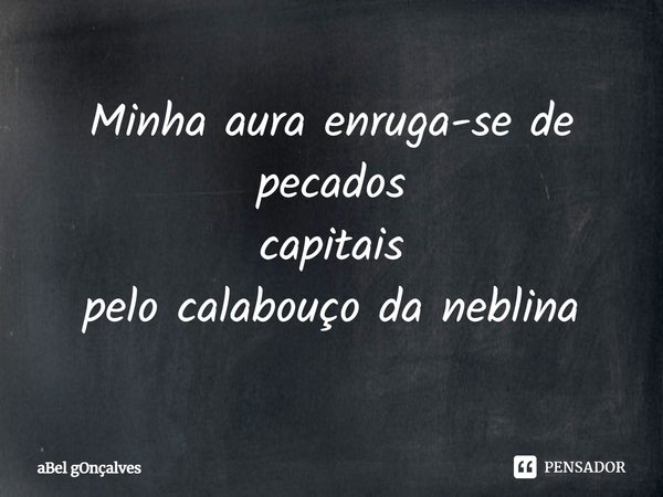 ⁠Minha aura enruga-se de pecados
capitais
pelo calabouço da neblina... Frase de aBel gOnçalves.