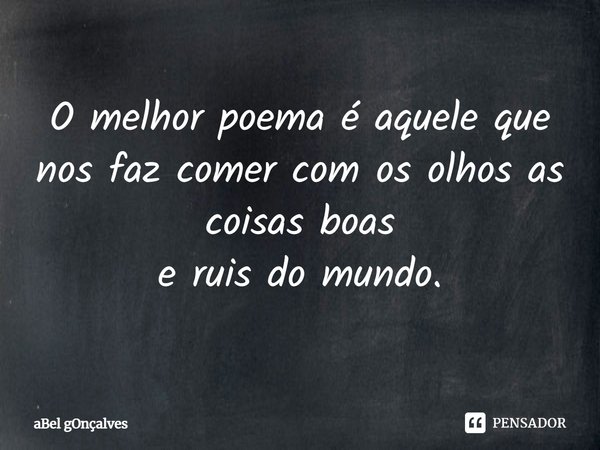 ⁠O melhor poema é aquele que nos faz comer com os olhos as coisas boas
e ruis do mundo.... Frase de aBel gOnçalves.