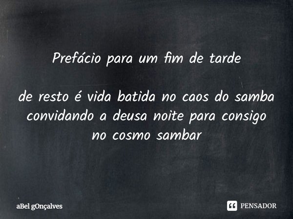 ⁠Prefácio para um fim de tarde de resto é vida batida no caos do samba
convidando a deusa noite para consigo
no cosmo sambar... Frase de aBel gOnçalves.