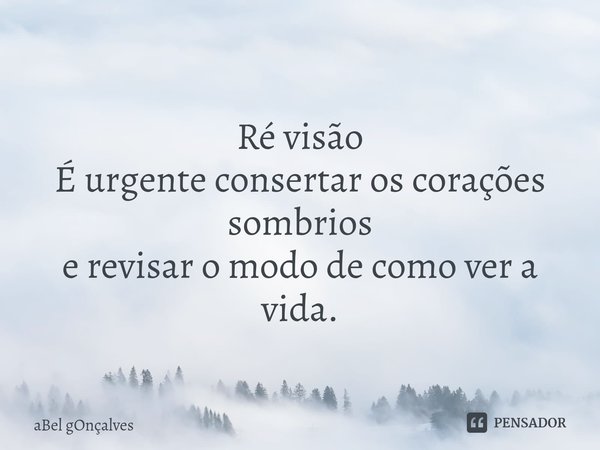 ⁠
Ré visão É urgente consertar os corações sombrios
e revisar o modo de como ver a vida.... Frase de aBel gOnçalves.