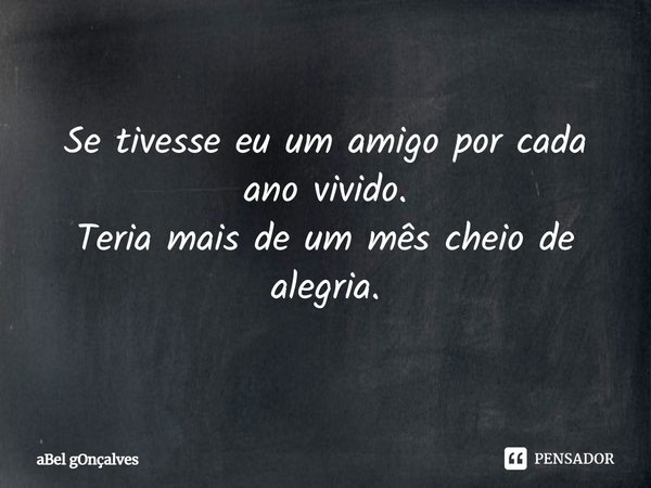 ⁠Se tivesse eu um amigo por cada ano vivido.
Teria mais de um mês cheio de alegria.... Frase de aBel gOnçalves.