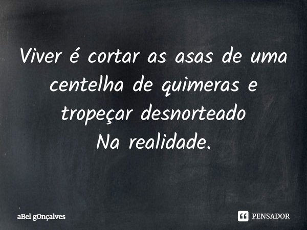 ⁠Viver é cortar as asas de uma centelha de quimeras e tropeçar desnorteado
Na realidade.... Frase de aBel gOnçalves.