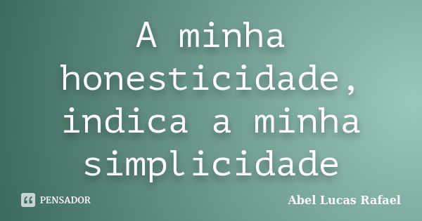 A minha honesticidade, indica a minha simplicidade... Frase de Abel Lucas Rafael.