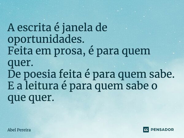 ⁠A escrita é janela de oportunidades. Feita em prosa, é para quem quer. De poesia feita é para quem sabe. E a leitura é para quem sabe o que quer.... Frase de Abel Pereira.