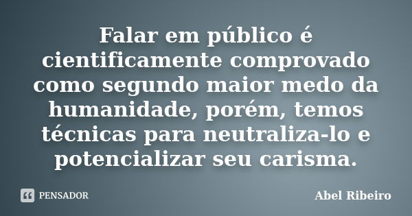 Falar em público é cientificamente comprovado como segundo maior medo da humanidade, porém, temos técnicas para neutraliza-lo e potencializar seu carisma.... Frase de Abel Ribeiro.