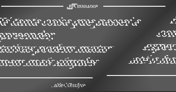 Há tanta coisa que passei a compreender, expectativas podem matar até o homem mais simples... Frase de Abel Tesfaye.