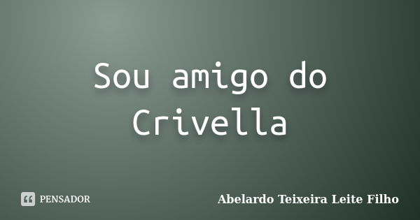 Sou amigo do Crivella... Frase de Abelardo Teixeira Leite Filho.