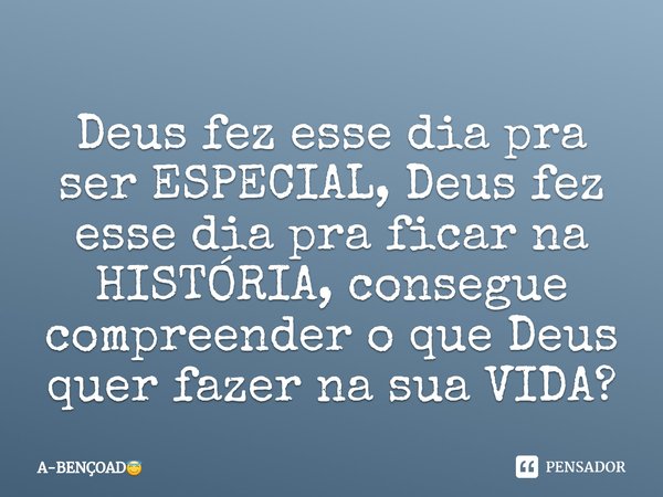 ⁠Deus fez esse dia pra ser ESPECIAL, Deus fez esse dia pra ficar na HISTÓRIA, consegue compreender o que Deus quer fazer na sua VIDA?... Frase de A-BENÇOAD.