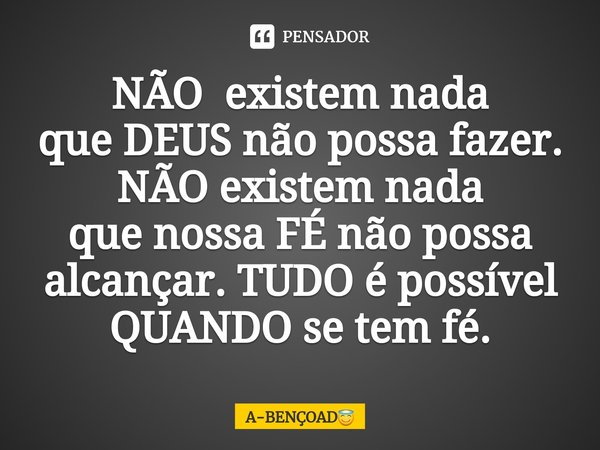 ⁠NÃO existem nada
que DEUS não possa fazer.
NÃO existem nada
que nossa FÉ não possa alcançar. TUDO é possível
QUANDO se tem fé.... Frase de A-BENÇOAD.