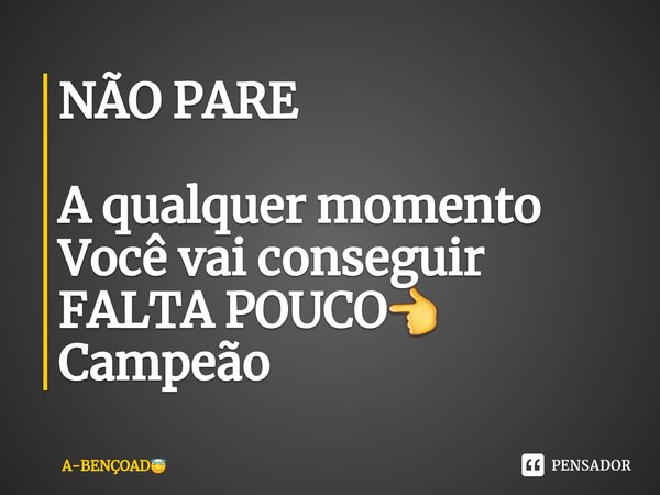 ⁠NÃO PARE A qualquer momento
Você vai conseguir
FALTA POUCO👈
Campeão... Frase de A-BENÇOAD.