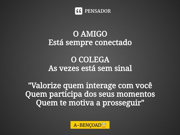 ⁠O AMIGO
Está sempre conectado O COLEGA
As vezes está sem sinal "Valorize quem interage com você
Quem participa dos seus momentos
Quem te motiva a prossegu... Frase de A-BENÇOAD.