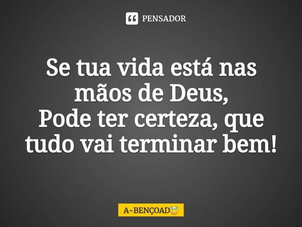 ⁠Se tua vida está nas mãos de Deus,
Pode ter certeza, que tudo vai terminar bem!... Frase de A-BENÇOAD.