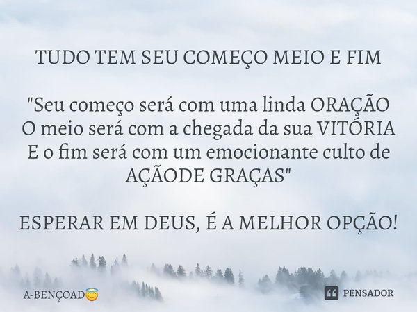⁠TUDO TEM SEU COMEÇO MEIO E FIM "Seu começo será com uma linda ORAÇÃO
O meio será com a chegada da sua VITÓRIA
E o fim será com um emocionante culto de
AÇÃ... Frase de A-BENÇOAD.