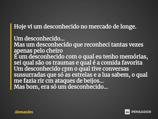 Hoje vi um desconhecido no mercado de longe. Um desconhecido... Mas um desconhecido que reconheci tantas vezes apenas pelo cheiro É um desconhecido com o qual ... Frase de Abenandes.