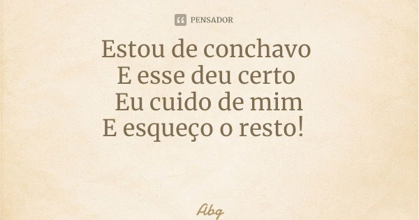 Estou de conchavo E esse deu certo Eu cuido de mim E esqueço o resto!... Frase de Abgail Mendes.