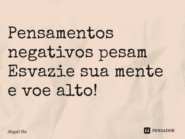 ⁠ Pensamentos negativos pesam Esvazie sua mente e voe alto!... Frase de Abgail Mendes.