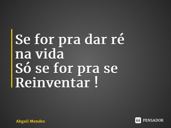 ⁠Se for pra dar ré na vida Só se for pra se Reinventar !... Frase de Abgail Mendes.