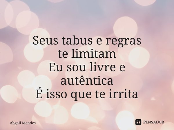 ⁠Seus tabus e regras te limitam Eu sou livre e autêntica É isso que te irrita... Frase de Abgail Mendes.