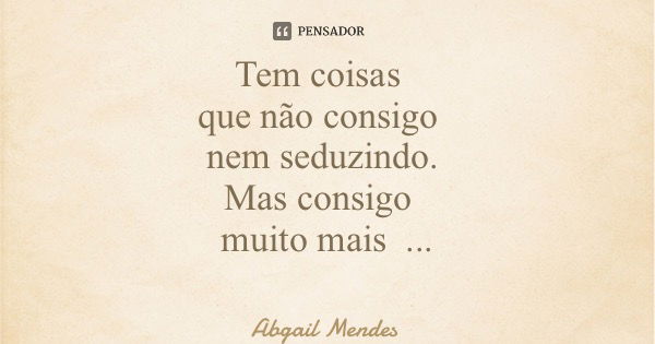 Tem coisas que não consigo nem seduzindo. Mas consigo muito mais Sorrindo!... Frase de Abgail Mendes.