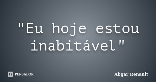 "Eu hoje estou inabitável"... Frase de Abgar Renault.