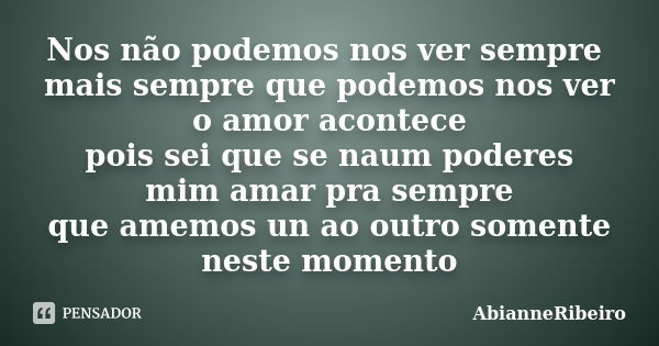 Nos não podemos nos ver sempre mais sempre que podemos nos ver o amor acontece pois sei que se naum poderes mim amar pra sempre que amemos un ao outro somente n... Frase de AbianneRibeiro.