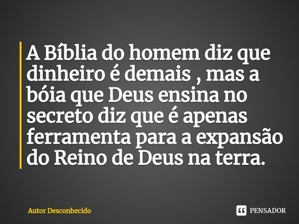 ⁠A Bíblia do homem diz que dinheiro é demais , mas a bóia que Deus ensina no secreto diz que é apenas ferramenta para a expansão do Reino de Deus na terra.... Frase de Autor desconhecido.