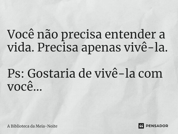 ⁠Você não precisa entender a vida. Precisa apenas vivê-la. Ps: Gostaria de vivê-la com você...... Frase de A Biblioteca da Meia-Noite.