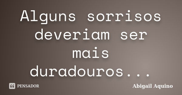 Alguns sorrisos deveriam ser mais duradouros...... Frase de Abigail Aquino.