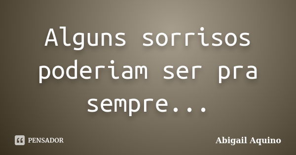 Alguns sorrisos poderiam ser pra sempre...... Frase de Abigail Aquino.