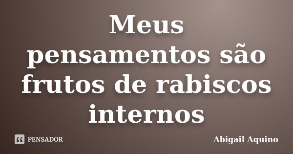 Meus pensamentos são frutos de rabiscos internos... Frase de Abigail Aquino.