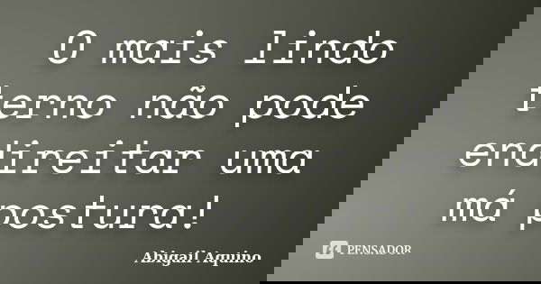 O mais lindo terno não pode endireitar uma má postura!... Frase de Abigail Aquino.