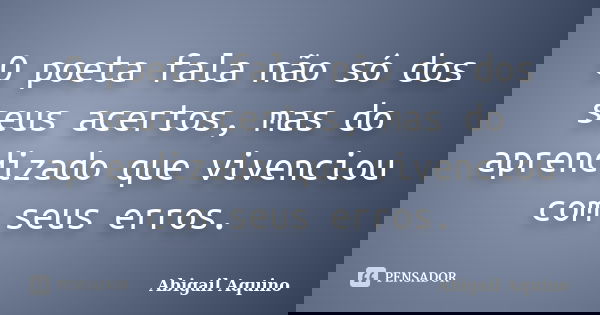 O poeta fala não só dos seus acertos, mas do aprendizado que vivenciou com seus erros.... Frase de Abigail Aquino.